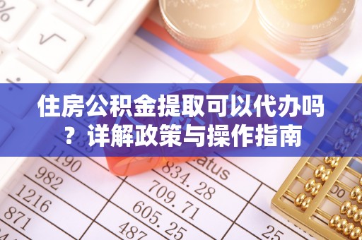 缙云住房公积金提取可以代办吗？详解政策与操作指南
