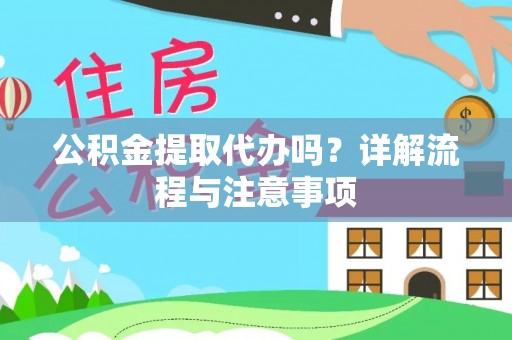 缙云公积金提取代办吗？详解流程与注意事项