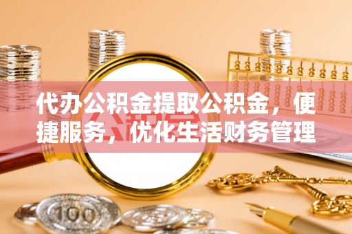 缙云代办公积金提取公积金，便捷服务，优化生活财务管理