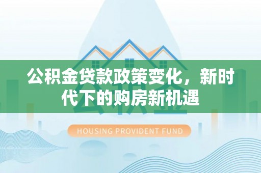 缙云公积金贷款政策变化，新时代下的购房新机遇