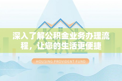 缙云深入了解公积金业务办理流程，让您的生活更便捷