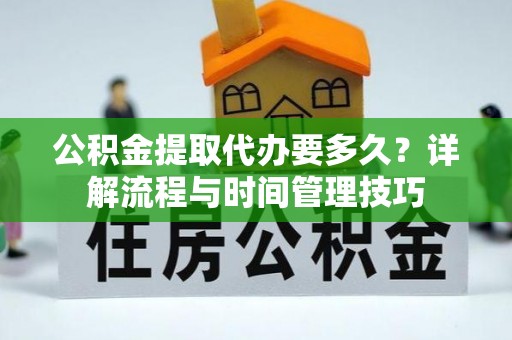 缙云公积金提取代办要多久？详解流程与时间管理技巧