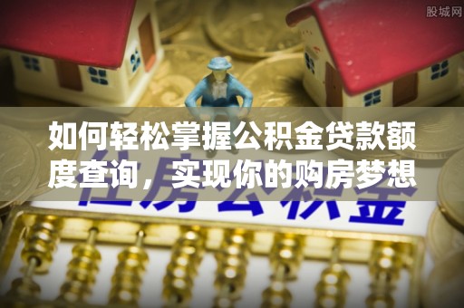 缙云如何轻松掌握公积金贷款额度查询，实现你的购房梦想