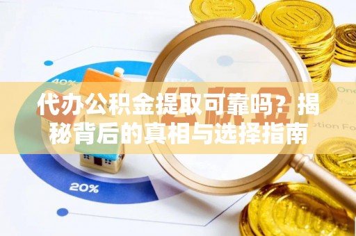 缙云代办公积金提取可靠吗？揭秘背后的真相与选择指南