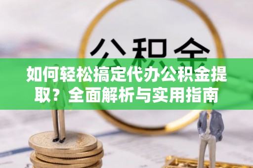 缙云如何轻松搞定代办公积金提取？全面解析与实用指南