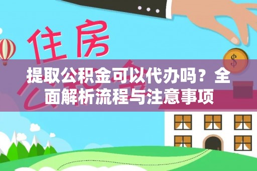 缙云提取公积金可以代办吗？全面解析流程与注意事项
