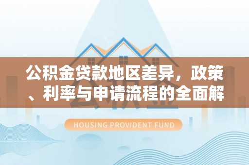 缙云公积金贷款地区差异，政策、利率与申请流程的全面解析