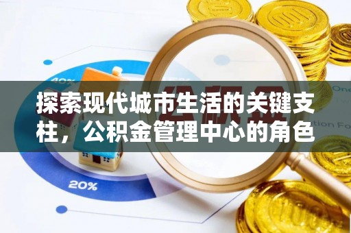 缙云探索现代城市生活的关键支柱，公积金管理中心的角色与影响