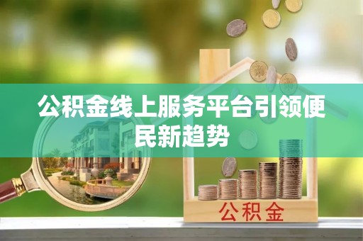 缙云公积金线上服务平台引领便民新趋势