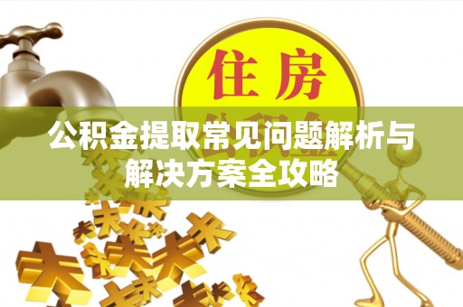 缙云公积金提取常见问题解析与解决方案全攻略