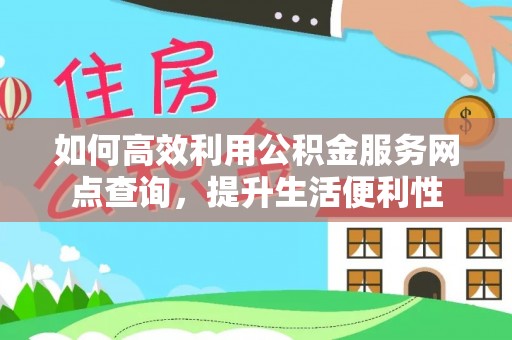 缙云如何高效利用公积金服务网点查询，提升生活便利性