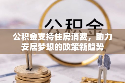 缙云公积金支持住房消费，助力安居梦想的政策新趋势