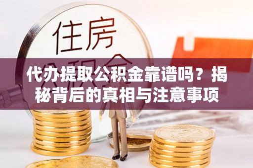 缙云代办提取公积金靠谱吗？揭秘背后的真相与注意事项