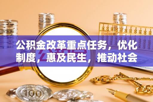 缙云公积金改革重点任务，优化制度，惠及民生，推动社会公平发展
