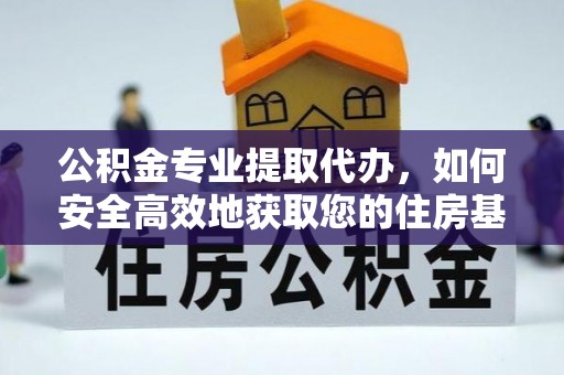 缙云公积金专业提取代办，如何安全高效地获取您的住房基金