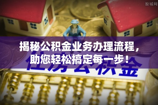 缙云揭秘公积金业务办理流程，助您轻松搞定每一步！