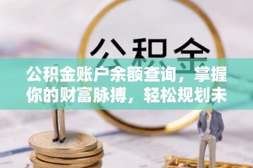 缙云公积金账户余额查询，掌握你的财富脉搏，轻松规划未来