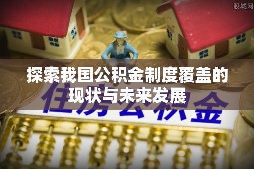 缙云探索我国公积金制度覆盖的现状与未来发展