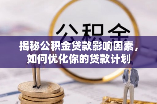 缙云揭秘公积金贷款影响因素，如何优化你的贷款计划