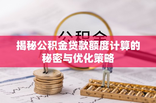 缙云揭秘公积金贷款额度计算的秘密与优化策略