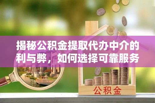 缙云揭秘公积金提取代办中介的利与弊，如何选择可靠服务？