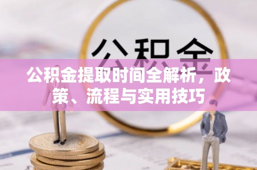 缙云公积金提取时间全解析，政策、流程与实用技巧