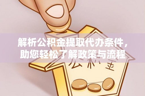 缙云解析公积金提取代办条件，助您轻松了解政策与流程