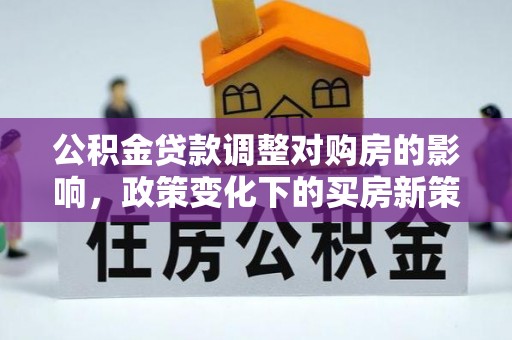 缙云公积金贷款调整对购房的影响，政策变化下的买房新策略