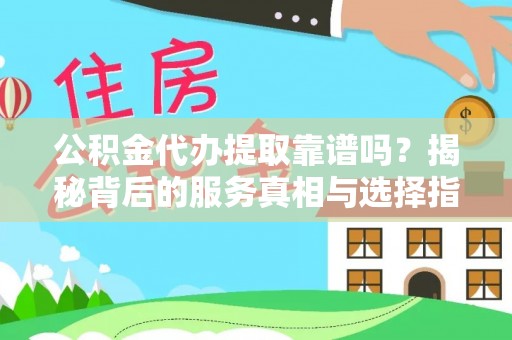 缙云公积金代办提取靠谱吗？揭秘背后的服务真相与选择指南