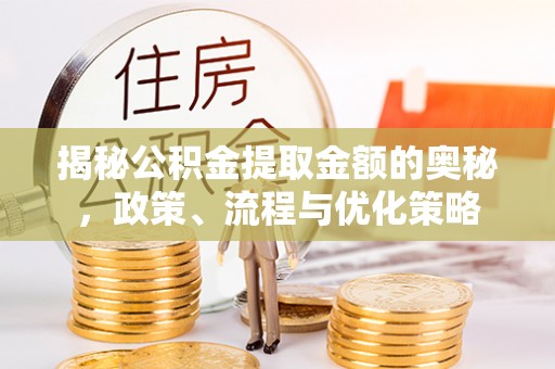 缙云揭秘公积金提取金额的奥秘，政策、流程与优化策略