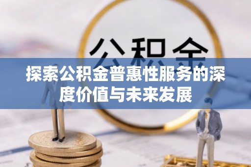 缙云探索公积金普惠性服务的深度价值与未来发展