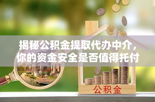 缙云揭秘公积金提取代办中介，你的资金安全是否值得托付？