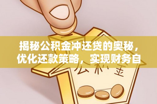 缙云揭秘公积金冲还贷的奥秘，优化还款策略，实现财务自由