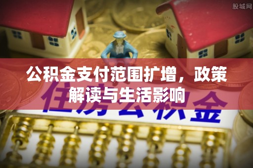 缙云公积金支付范围扩增，政策解读与生活影响