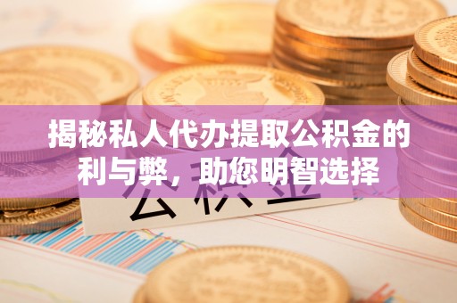 缙云揭秘私人代办提取公积金的利与弊，助您明智选择