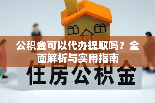 缙云公积金可以代办提取吗？全面解析与实用指南