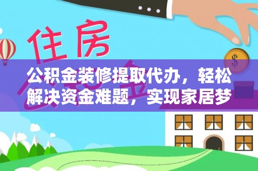 缙云公积金装修提取代办，轻松解决资金难题，实现家居梦想