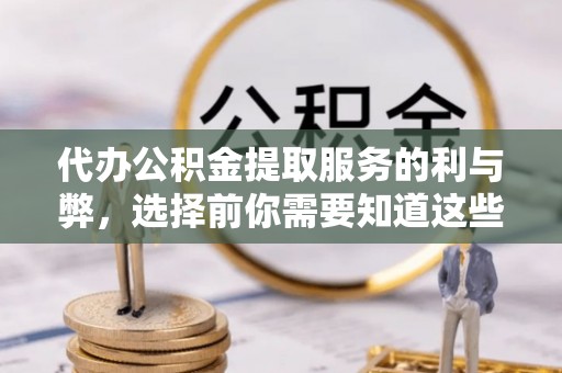 缙云代办公积金提取服务的利与弊，选择前你需要知道这些