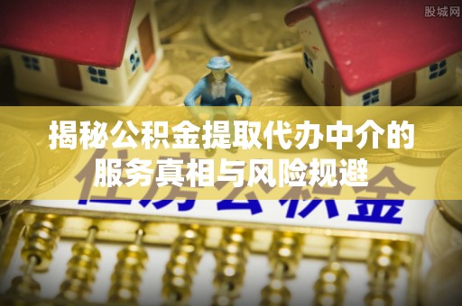 缙云揭秘公积金提取代办中介的服务真相与风险规避