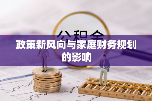 缙云政策新风向与家庭财务规划的影响