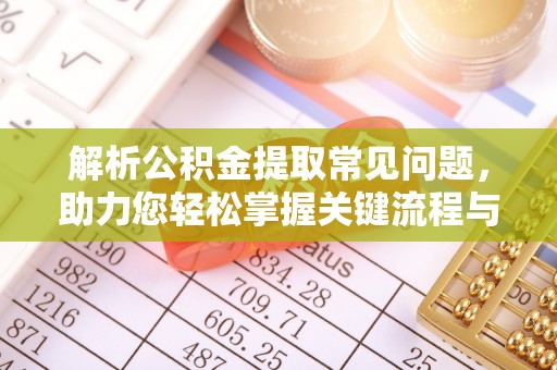 缙云解析公积金提取常见问题，助力您轻松掌握关键流程与技巧