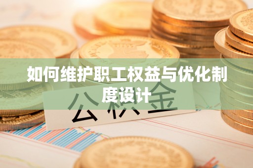 缙云如何维护职工权益与优化制度设计