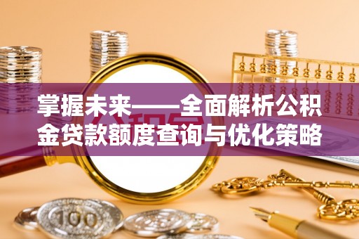 缙云掌握未来——全面解析公积金贷款额度查询与优化策略