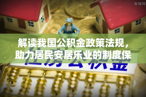 缙云解读我国公积金政策法规，助力居民安居乐业的制度保障
