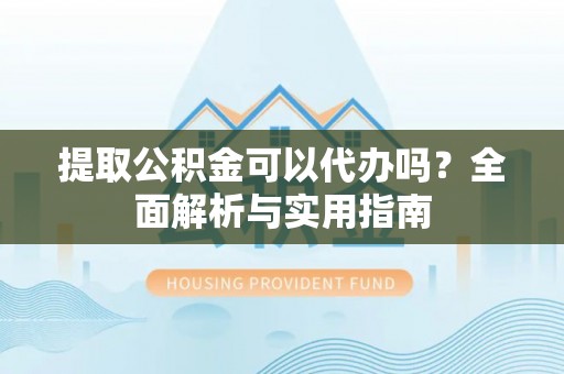缙云提取公积金可以代办吗？全面解析与实用指南