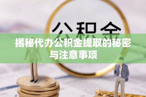 缙云揭秘代办公积金提取的秘密与注意事项