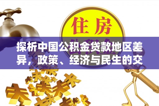 缙云探析中国公积金贷款地区差异，政策、经济与民生的交织影响