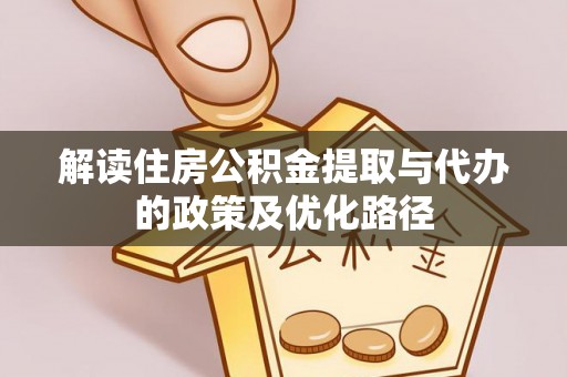 缙云解读住房公积金提取与代办的政策及优化路径