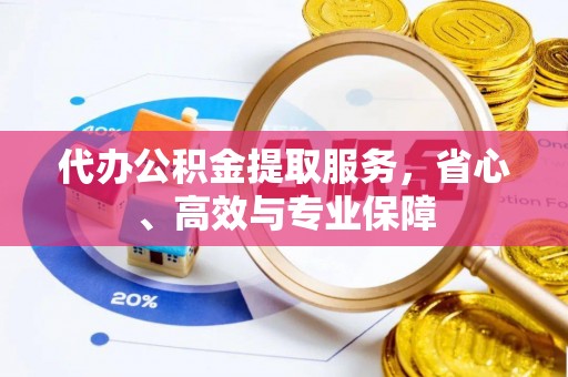 缙云代办公积金提取服务，省心、高效与专业保障