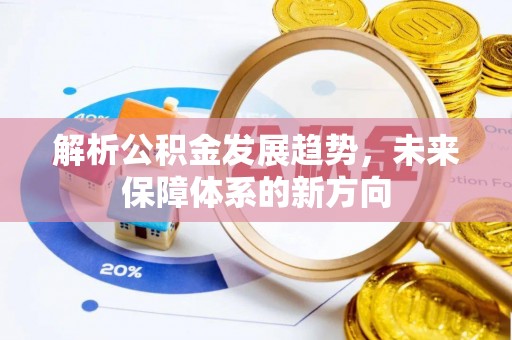 缙云解析公积金发展趋势，未来保障体系的新方向